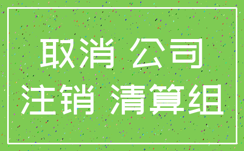 取消 公司_注销 清算组