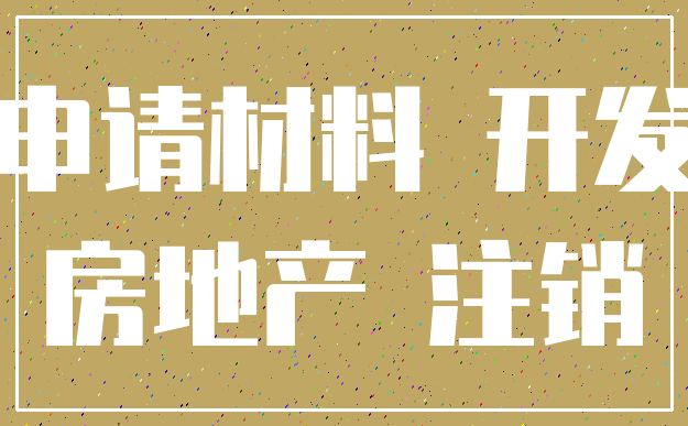 申请材料 开发_房地产 注销