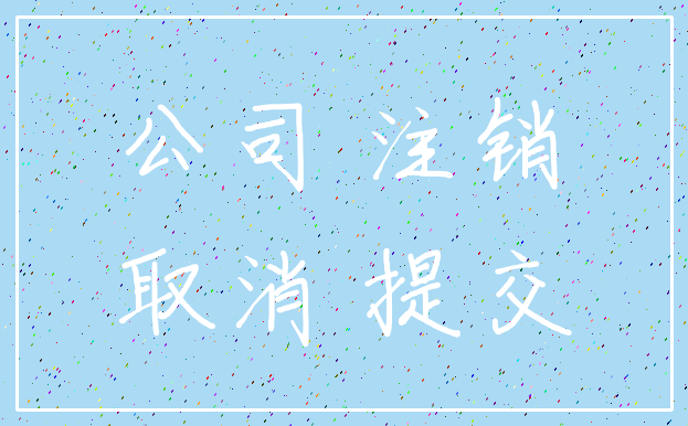 公司 注销_取消 提交
