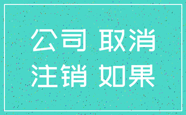 公司 取消_注销 如果