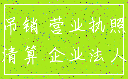 吊销 营业执照_清算 企业法人