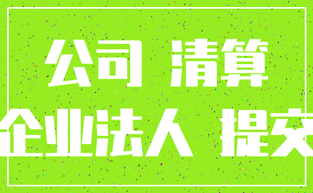 公司 清算_企业法人 提交