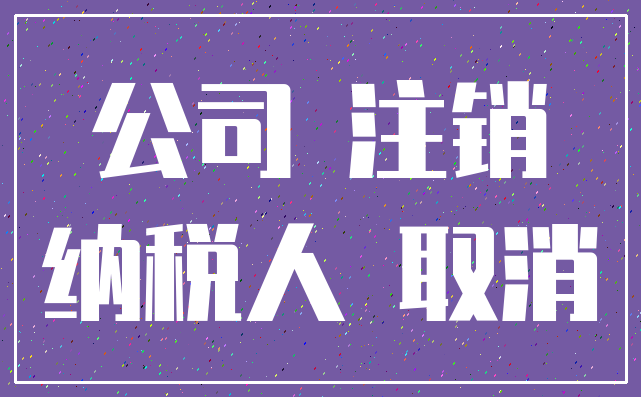 公司 注销_纳税人 取消