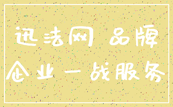 迅法网 品牌_企业一战服务