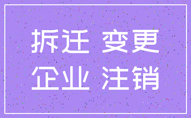 拆迁 变更_企业 注销