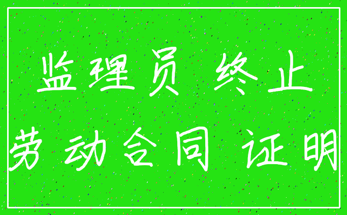 监理员 终止_劳动合同 证明