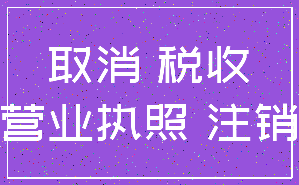 取消 税收_营业执照 注销