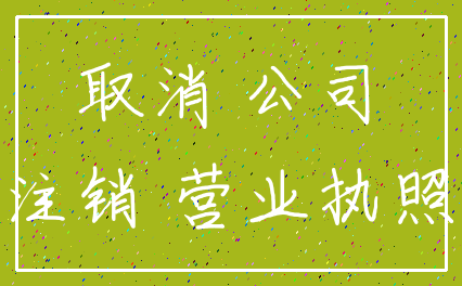 取消 公司_注销 营业执照