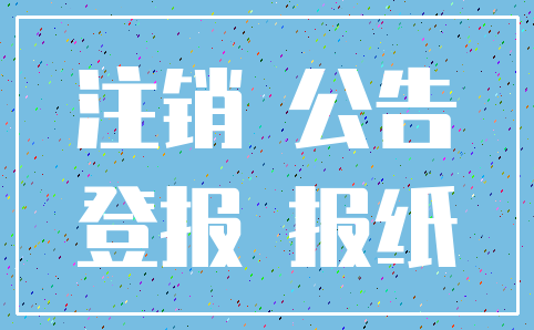 注销 公告_登报 报纸