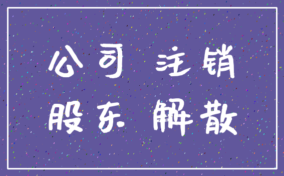公司 注销_股东 解散