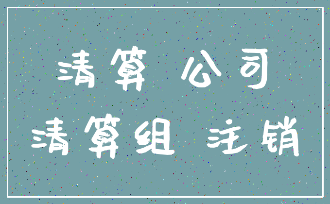 清算 公司_清算组 注销