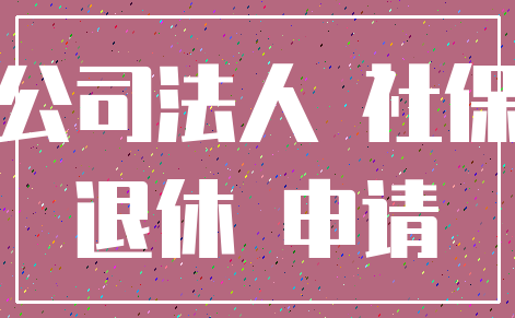 公司法人 社保_退休 申请