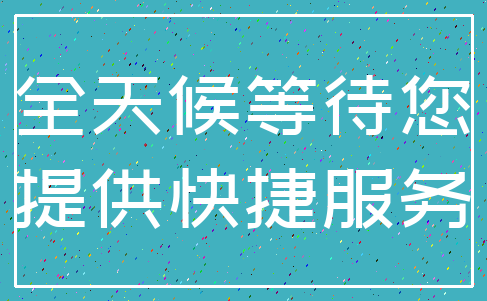 全天候等待您_提供快捷服务