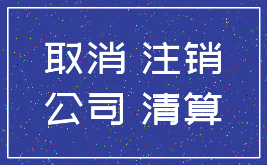 取消 注销_公司 清算