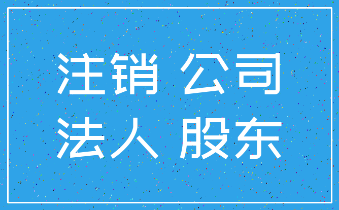 注销 公司_法人 股东