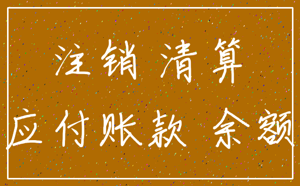 注销 清算_应付账款 余额