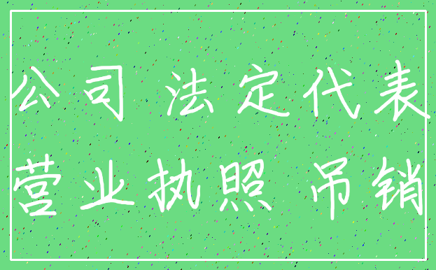 公司 法定代表_营业执照 吊销