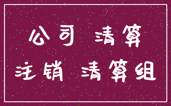 公司 清算_注销 清算组