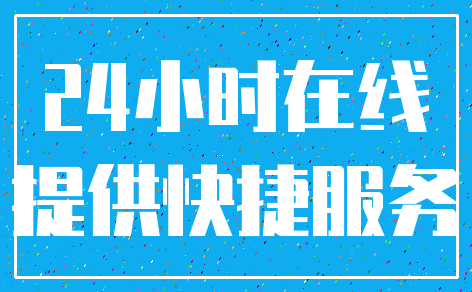 24小时在线_提供快捷服务