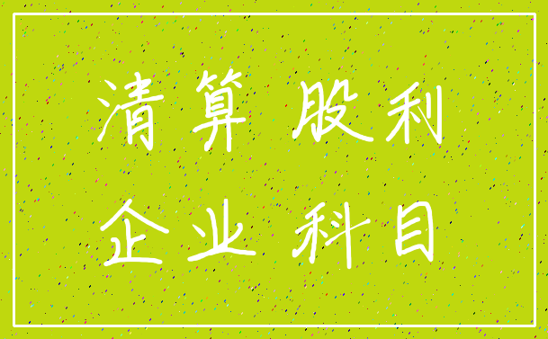 清算 股利_企业 科目