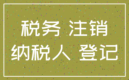 税务 注销_纳税人 登记