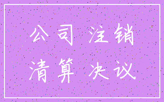 公司 注销_清算 决议