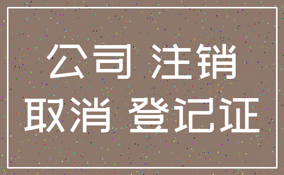 公司 注销_取消 登记证