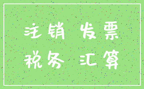 注销 发票_税务 汇算