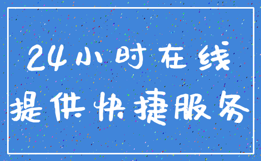 24小时在线_提供快捷服务