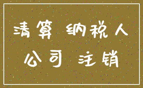 清算 纳税人_公司 注销