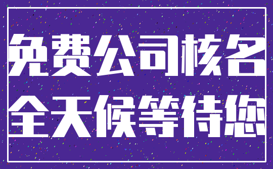 免费公司核名_全天候等待您