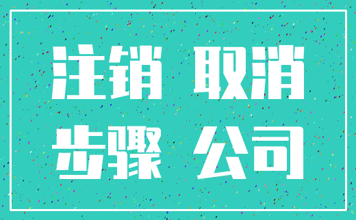 注销 取消_步骤 公司