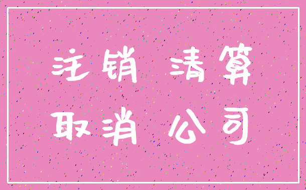 注销 清算_取消 公司