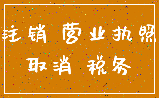 注销 营业执照_取消 税务