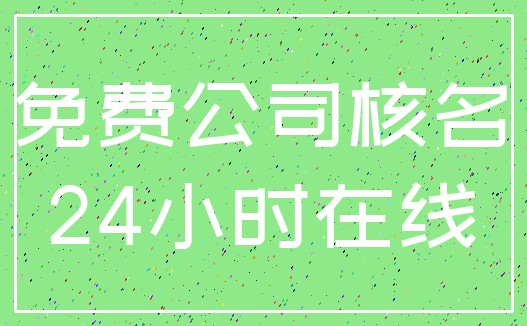 免费公司核名_24小时在线