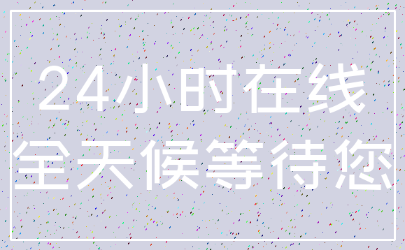 24小时在线_全天候等待您