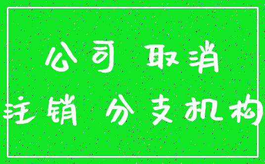 公司 取消_注销 分支机构