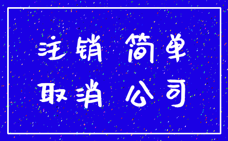 注销 简单_取消 公司