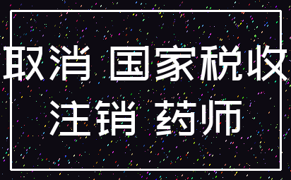 取消 国家税收_注销 药师