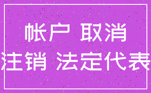 帐户 取消_注销 法定代表