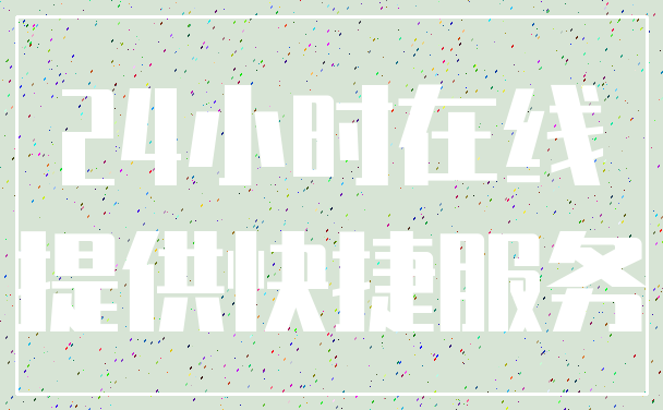 24小时在线_提供快捷服务
