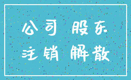 公司 股东_注销 解散