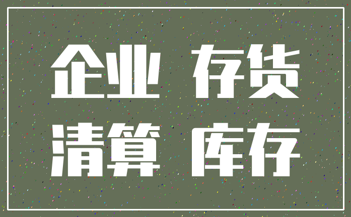 企业 存货_清算 库存