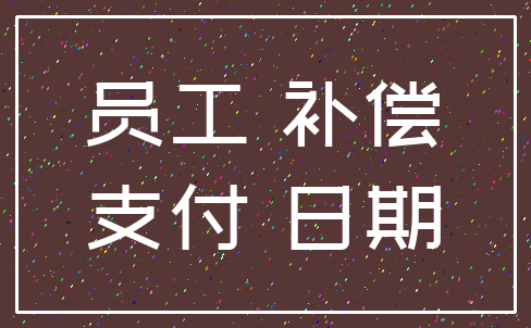 员工 补偿_支付 日期