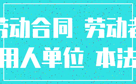 劳动合同 劳动者_用人单位 本法