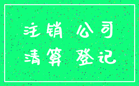 注销 公司_清算 登记