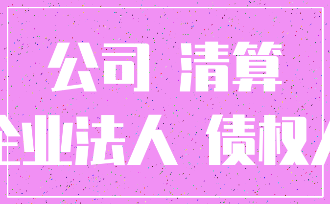 公司 清算_企业法人 债权人