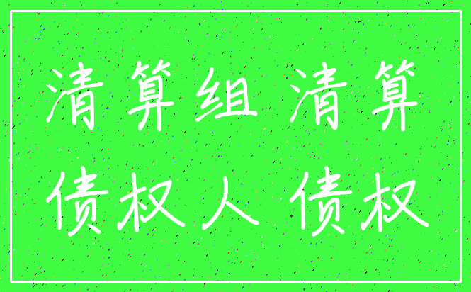 清算组 清算_债权人 债权