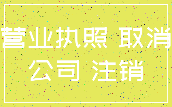营业执照 取消_公司 注销