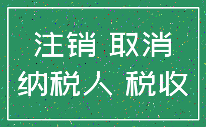 注销 取消_纳税人 税收